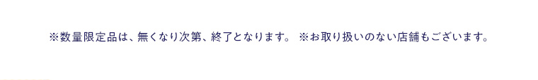 ※数量限定品は、無くなり次第、終了となります。 ※お取り扱いのない店舗もございます。