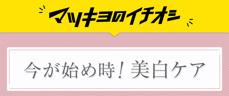 マツキヨのイチオシ 今が始め時！美白ケア