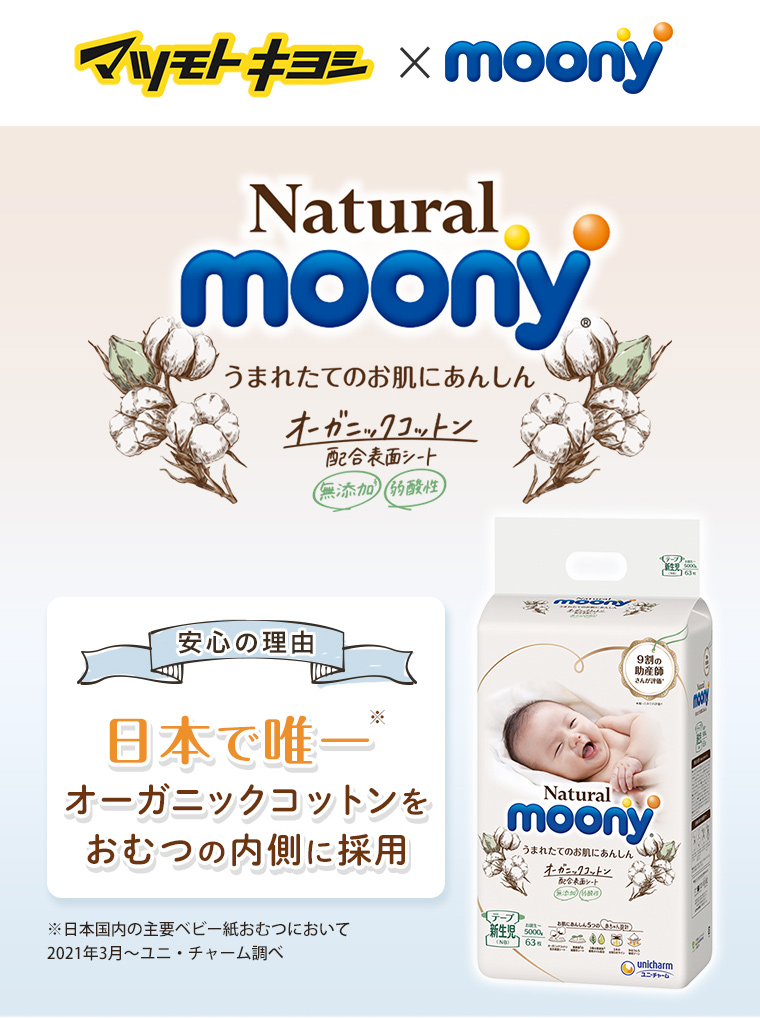 マツキヨ × moony Natural moony(R) うまれたてのお肌にあんしん オーガニックコットン配合表面シート 無添加 弱酸性 安心の理由 日本で唯一※オーガニックコットンをおむつの内側に採用 ※日本国内主要ベビー紙おむつにおいて 2021年3月～ユニ・チャーム調べ