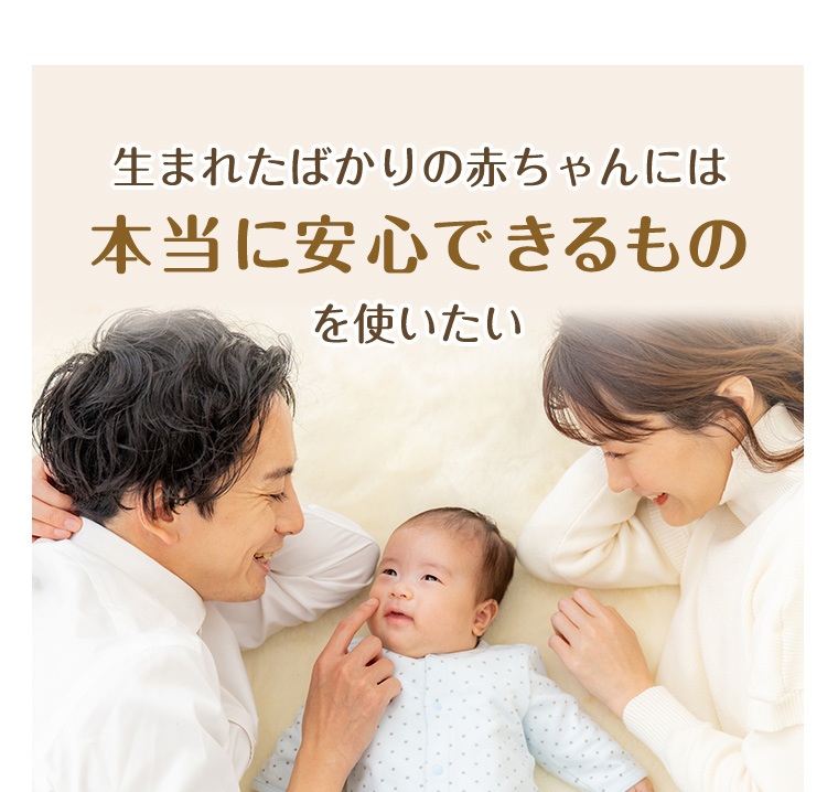 生まれたばかりの赤ちゃんには本当に安心できるものを使いたい