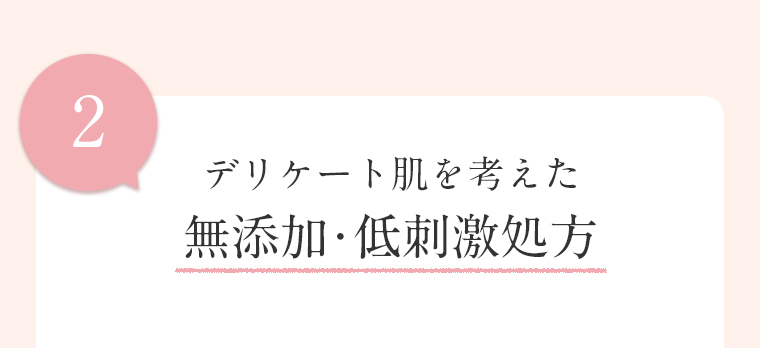 2 デリケート肌を考えた 無添加・低刺激処方