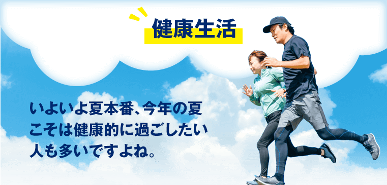 健康生活　いよいよ夏本番、今年の夏こそは健康的に過ごしたい人も多いですよね。