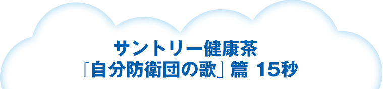 サントリー健康茶『自分防衛団の歌』篇 15秒