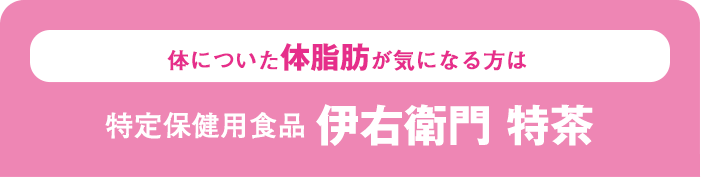 体についた体脂肪が気になる方は特定保健用食品伊右衛門 特茶