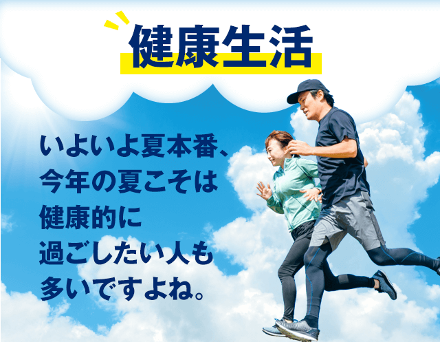 健康生活　いよいよ夏本番、今年の夏こそは健康的に過ごしたい人も多いですよね。