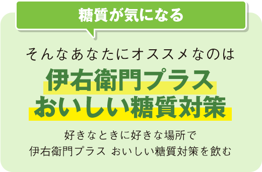 糖質が気になる そんなあなたにオススメなのは伊右衛門プラスおいしい糖質対策好きなときに好きな場所で伊右衛門プラス おいしい糖質対策を飲む