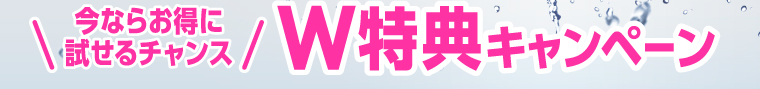今ならお得に試せるチャンス W特典キャンペーン