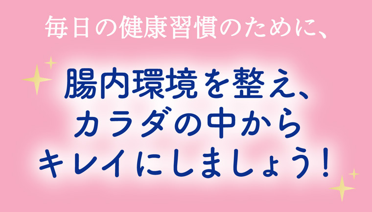 毎日の健康習慣のために、腸内環境を整え、カラダの中から キレイにしましょう!