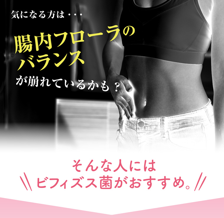 気になる方は...腸内フローラのバランスが崩れているかも?そんな人には ビフィズス菌がおすすめ。