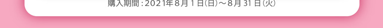 購入期間:2021年8月1日(日)~8月31日(火)