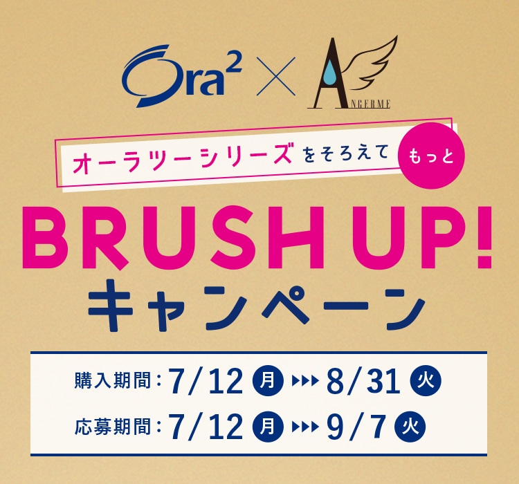 〈Ora² × ANGERME〉オーラツーシリーズをそろえて、もっとBRUSH UP!キャンペーン〈購入期間：7/12～8/31、応募期間：7/12～9/7〉