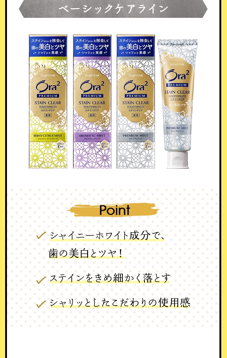 【ベーシックケアライン】 Point：◆シャイニーホワイト成分で、歯の美白とツヤ！ ◆ステインをきめ細かく落とす ◆シャリッとしたこだわりの使用感