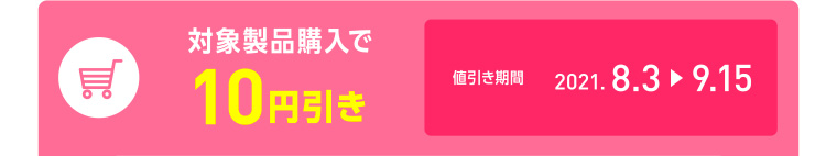 対象商品購入で10円引き／キャンペーン期間 2021.8.3-9.15