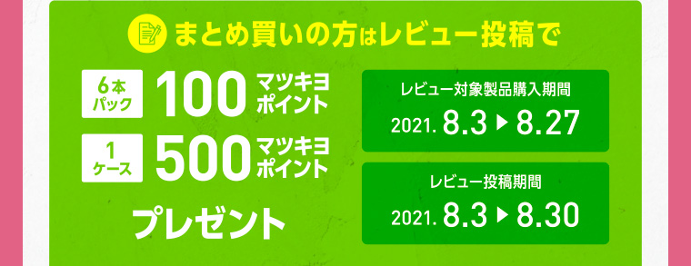 まとめ買いの方はレビュー投稿で6本パック100マツキヨポイント/1ケース500マツキヨポイントプレゼント