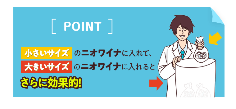 小さいサイズのニオワイナに入れて、大きいサイズのニオワイナに入れると、さらに効果的！