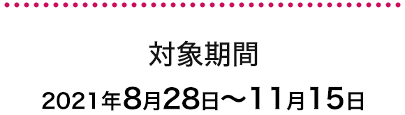 対象期間 2021年8月28日～11月15日