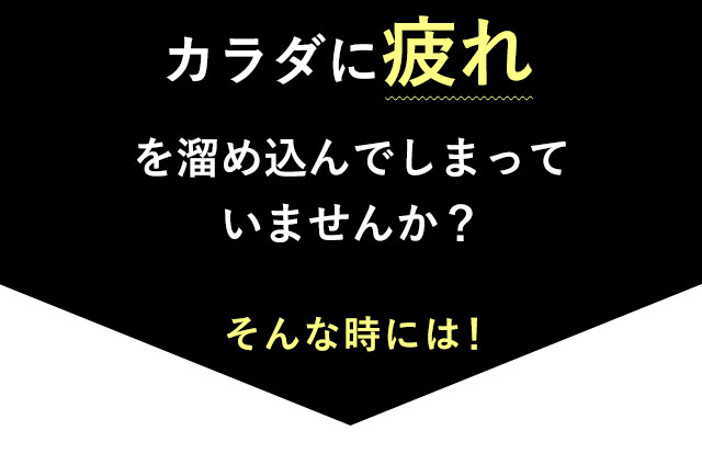 カラダに疲れを溜め込んでしまっていませんか？