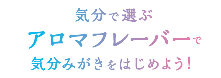 気分で選ぶアロマフレーバーで気分みがきをはじめよう！