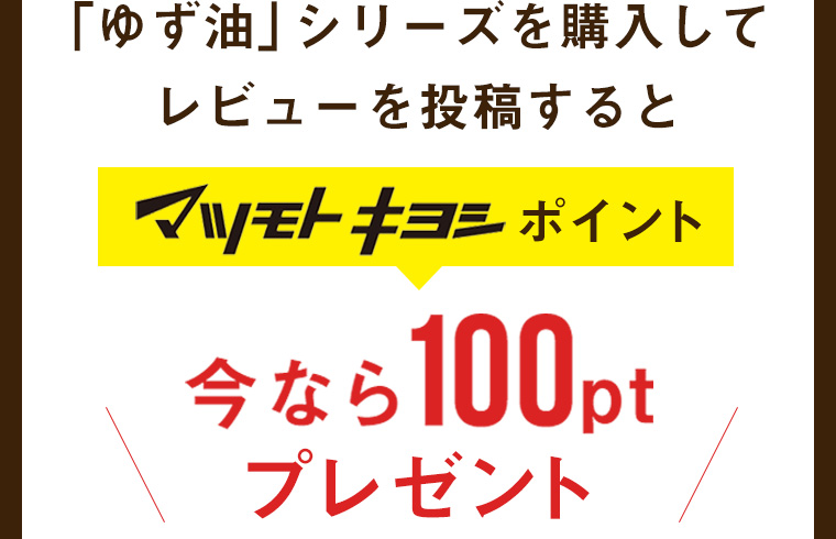 「ゆず油」シリーズを購入してレビューを投稿するとマツモトキヨシポイント今なら100ptプレゼント