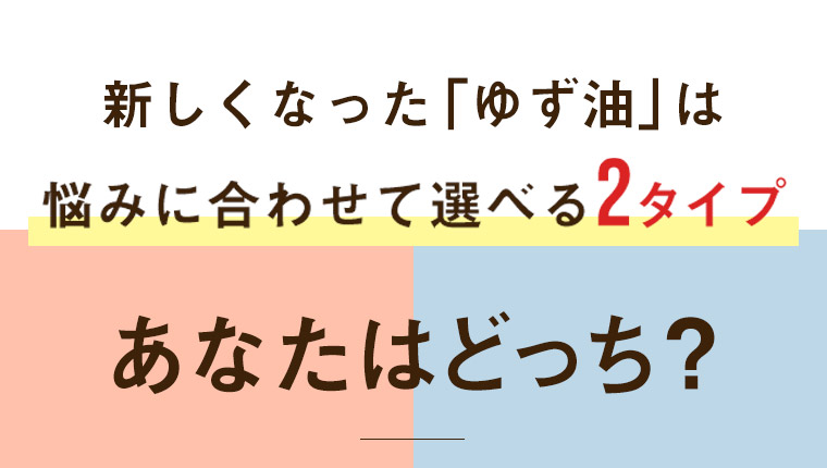 新しくなった「ゆず油」は悩みに合わせて選べる2タイプ