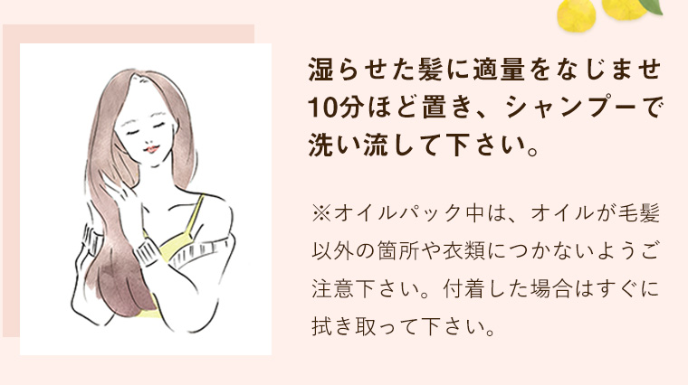 湿らせた髪に適量をなじませ10分ほど置き、シャンプーで洗い流して下さい。