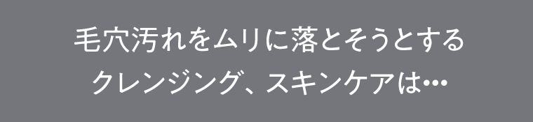 毛穴汚れをムリに落とそうとする