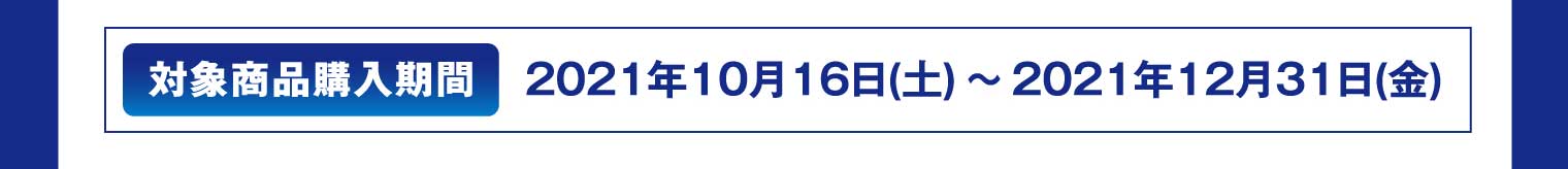 対象商品購入期間：2021年10月16日（土）～2021年12月31日（金）
