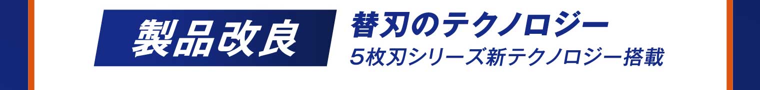 製品改良 替刃のテクノロジー 5枚刃シリーズ新テクノロジー搭載