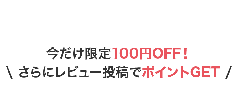 今だけ限定100円OFF！ さらにレビュー投稿でポイントGET