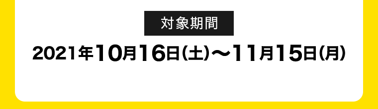 対象期間 2021年10月16日(土)～11月15日(月)