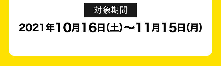 対象期間 2021年10月16日(土)～11月15日(月)