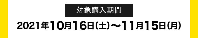 対象購入期間 2021年10月16日(土)～11月15日(月)
