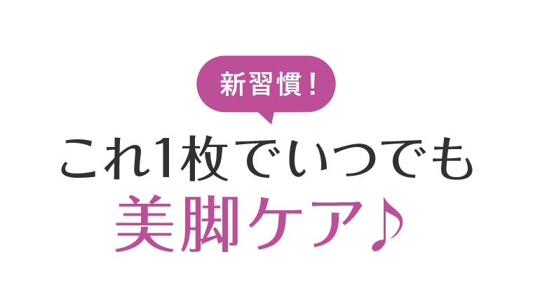 新習慣！これ1枚でいつでも美脚ケア♪