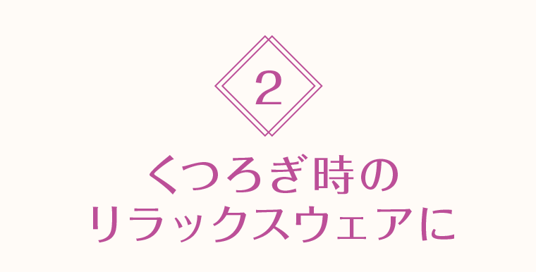 2 くつろぎ時のリラックスウェアに