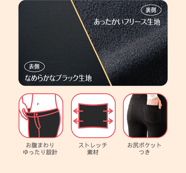 表側 なめらかなブラック生地 裏側 あったかいフリース生地 お腹まわりゆったり設計 ストレッチ素材 お尻ポケット付つき