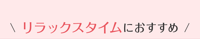 リラックスタイムにおすすめ