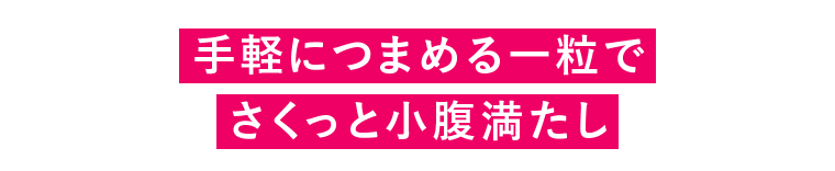 手軽につまめる一粒でさくっと小腹満たし