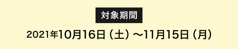 対象期間　2021年10月16日（土）～11月15日（月）