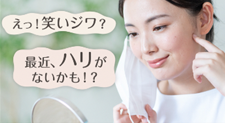 えっ！笑いジワ？　最近、ハリがないかも！？