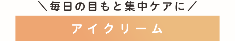 毎日の目もと集中ケアに　アイクリーム