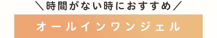 時間がない時におすすめ　オールインワンジェル