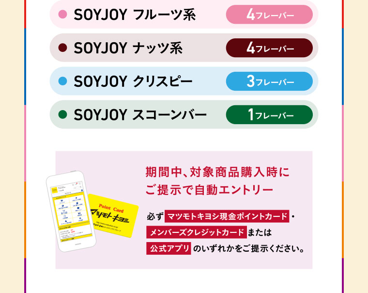 SOYJOY フルーツ系 4フレーバー/SOYJOY ナッツ系 4フレーバー/SOYJOY クリスピー 3フレーバー/SOYJOY スコーンバー 1フレーバー／期間中、対象商品購入時にご提示で自動エントリー