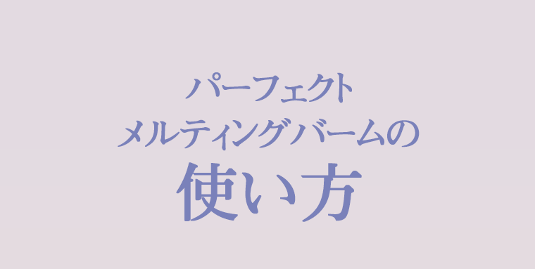 パーフェクトメルティングバームの使い方