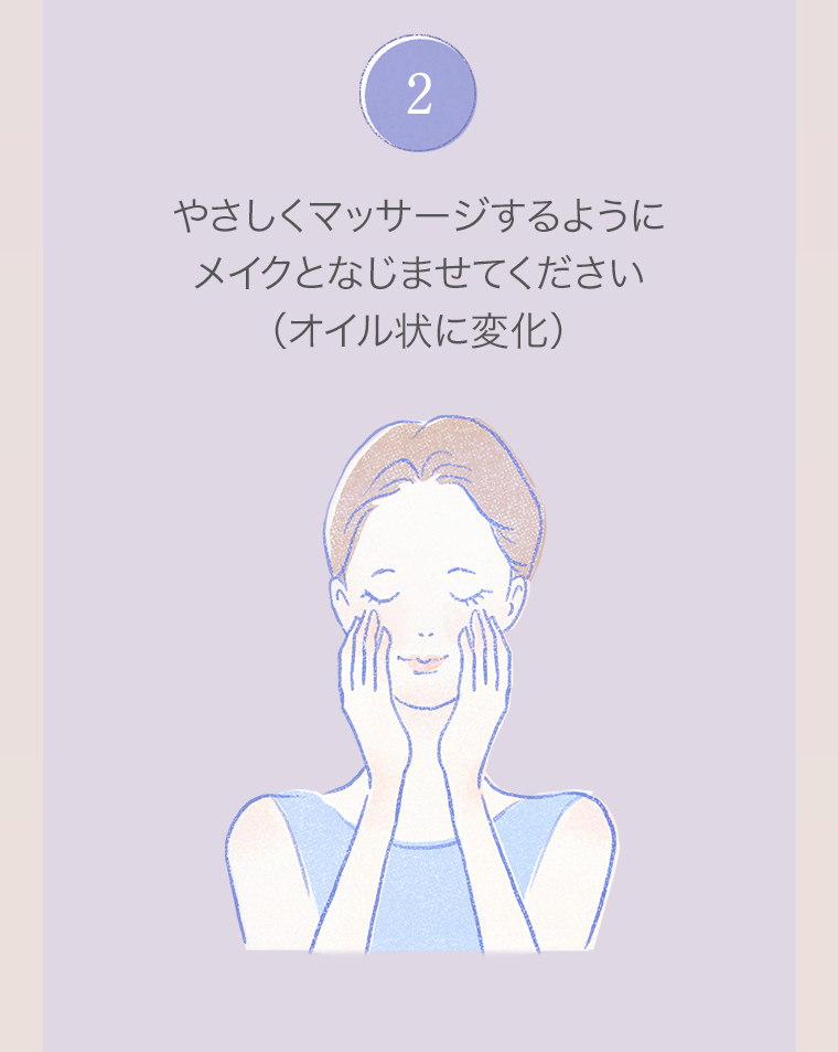 2．やさしくマッサージするようにメイクとなじませてください（オイル状に変化）