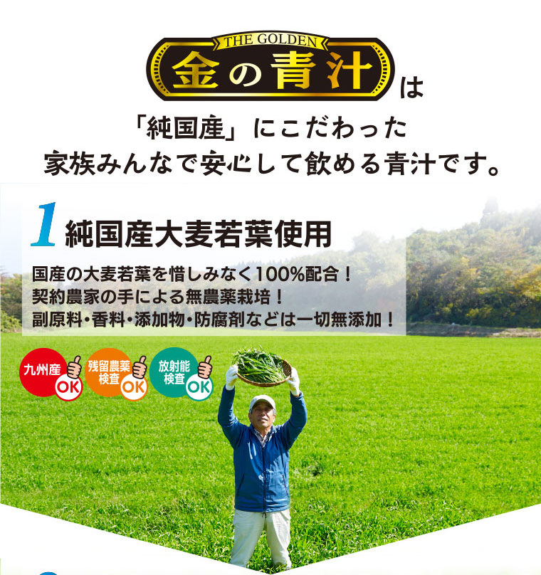 金の青汁は「純国産」にこだわった家族みんなで安心して飲める青汁です。【ポイント1】純国産大麦若葉使用