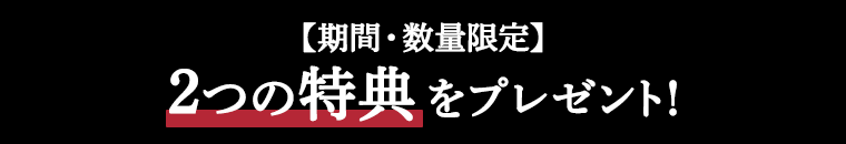 【期間・数量限定】2つの特典をプレゼント！