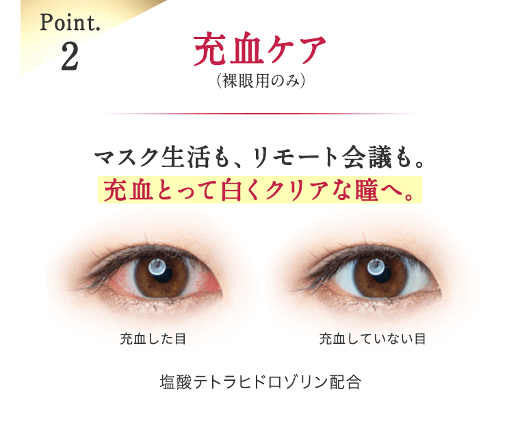 Point.2 充血ケア（裸眼用のみ）　マスク生活も、リモート会議も。充血とって白くクリアな瞳へ。　塩酸テトラヒドロゾリン配合