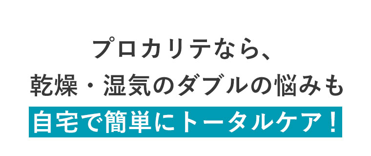 プロカリテなら、乾燥・湿気のダブルの悩みも自宅で簡単にトータルケア！