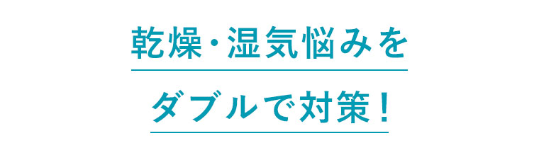 乾燥・湿気悩みをダブルで対策！