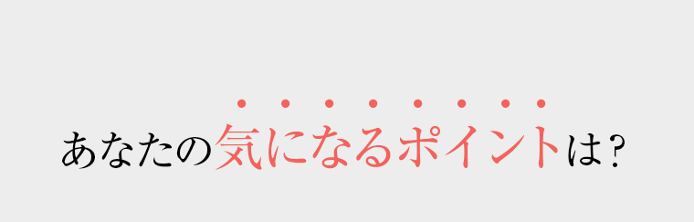 あなたの気になるポイントは？